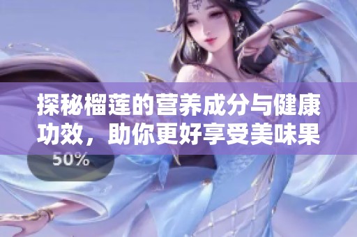 探秘榴莲的营养成分与健康功效，助你更好享受美味果实