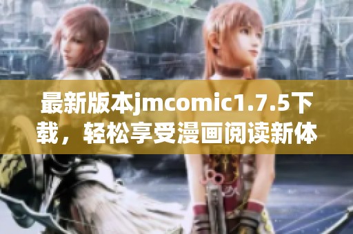 最新版本jmcomic1.7.5下载，轻松享受漫画阅读新体验