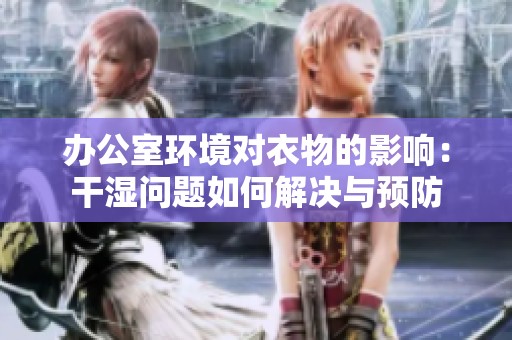 办公室环境对衣物的影响：干湿问题如何解决与预防