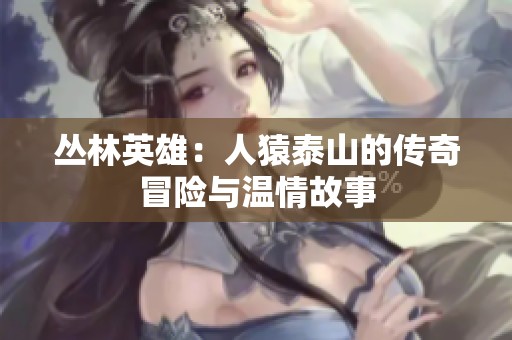 丛林英雄：人猿泰山的传奇冒险与温情故事