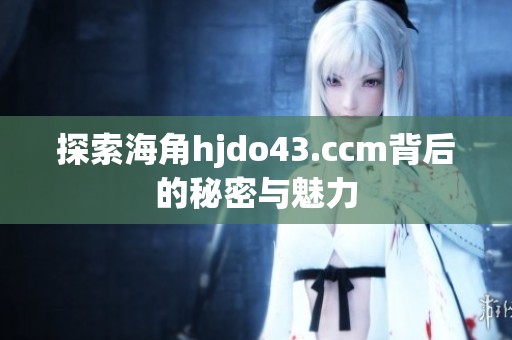 探索海角hjdo43.ccm背后的秘密与魅力