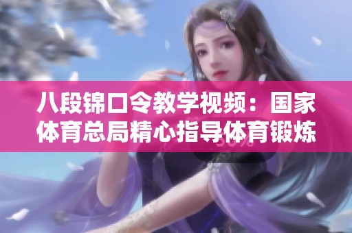 八段锦口令教学视频：国家体育总局精心指导体育锻炼技巧