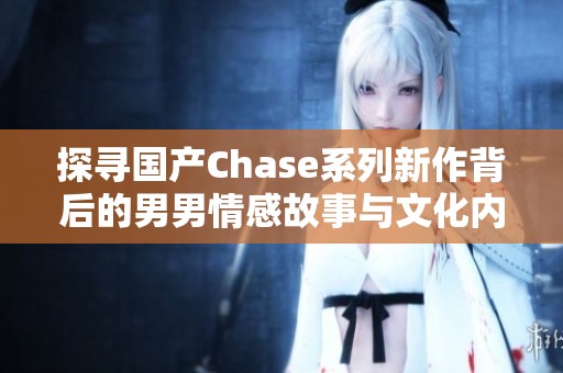 探寻国产Chase系列新作背后的男男情感故事与文化内涵