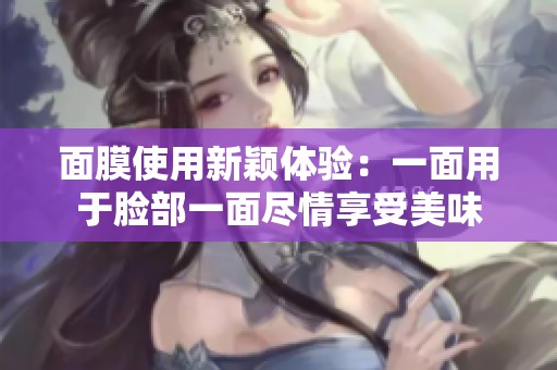 面膜使用新颖体验：一面用于脸部一面尽情享受美味