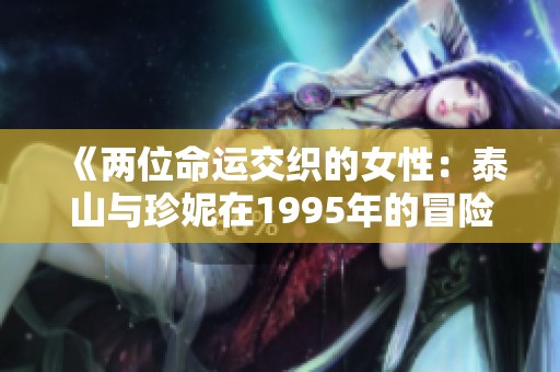 《两位命运交织的女性：泰山与珍妮在1995年的冒险故事》