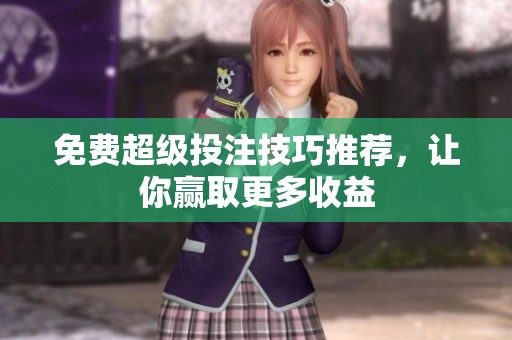 免费超级投注技巧推荐，让你赢取更多收益