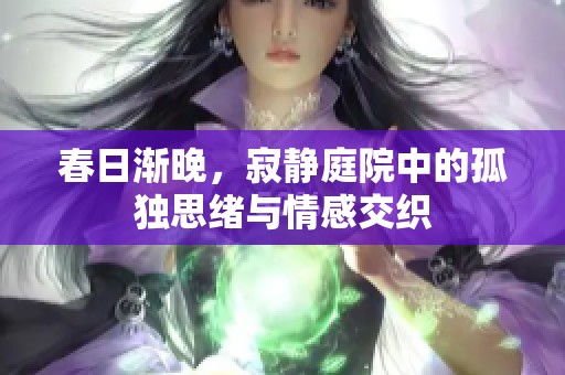 春日渐晚，寂静庭院中的孤独思绪与情感交织