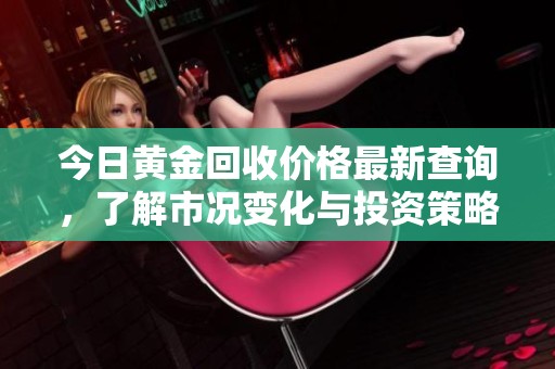 今日黄金回收价格最新查询，了解市况变化与投资策略