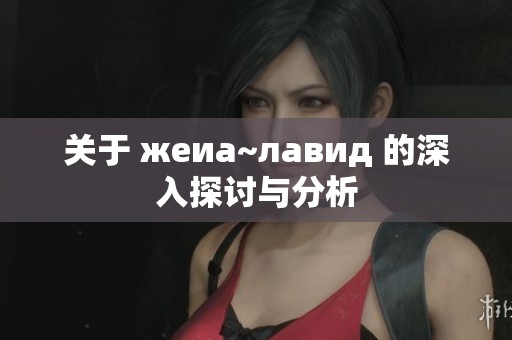 关于 жеиа~лавид 的深入探讨与分析