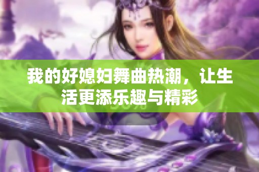 我的好媳妇舞曲热潮，让生活更添乐趣与精彩