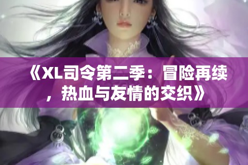 《XL司令第二季：冒险再续，热血与友情的交织》