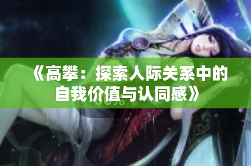 《高攀：探索人际关系中的自我价值与认同感》