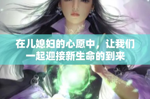 在儿媳妇的心愿中，让我们一起迎接新生命的到来