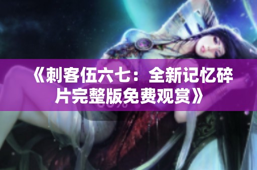 《刺客伍六七：全新记忆碎片完整版免费观赏》
