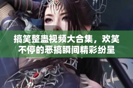 搞笑整蛊视频大合集，欢笑不停的恶搞瞬间精彩纷呈