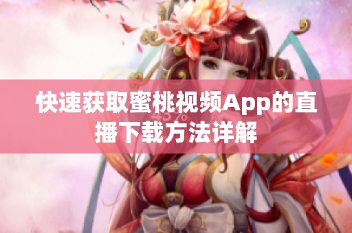 快速获取蜜桃视频App的直播下载方法详解