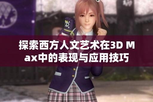 探索西方人文艺术在3D Max中的表现与应用技巧