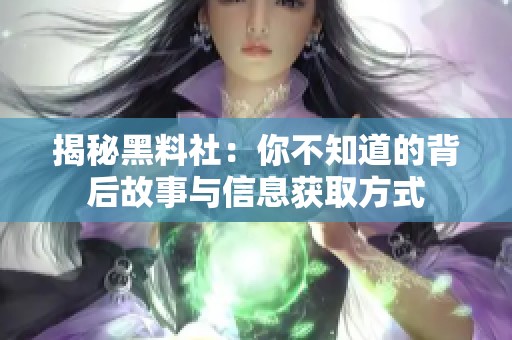 揭秘黑料社：你不知道的背后故事与信息获取方式