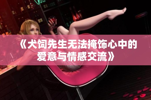 《犬饲先生无法掩饰心中的爱意与情感交流》