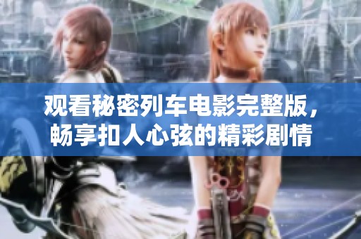 观看秘密列车电影完整版，畅享扣人心弦的精彩剧情