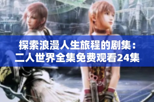 探索浪漫人生旅程的剧集：二人世界全集免费观看24集