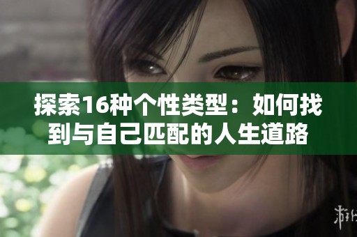 探索16种个性类型：如何找到与自己匹配的人生道路