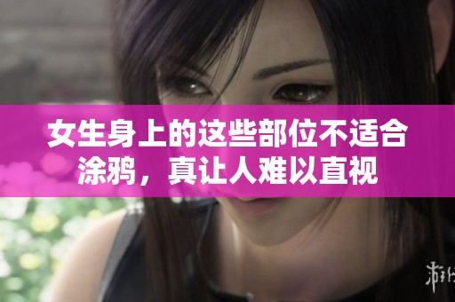 女生身上的这些部位不适合涂鸦，真让人难以直视