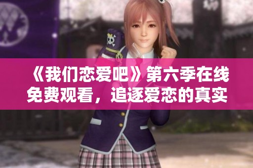 《我们恋爱吧》第六季在线免费观看，追逐爱恋的真实瞬间