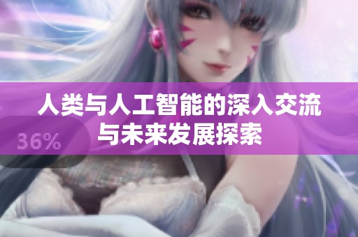 人类与人工智能的深入交流与未来发展探索