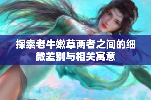探索老牛嫩草两者之间的细微差别与相关寓意