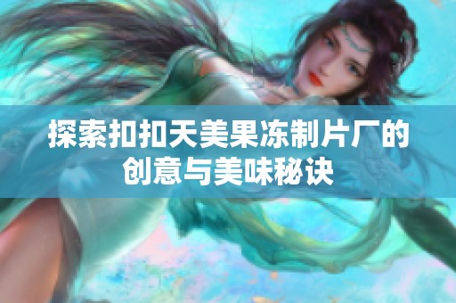 探索扣扣天美果冻制片厂的创意与美味秘诀
