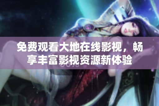 免费观看大地在线影视，畅享丰富影视资源新体验