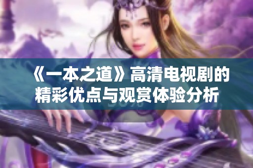 《一本之道》高清电视剧的精彩优点与观赏体验分析