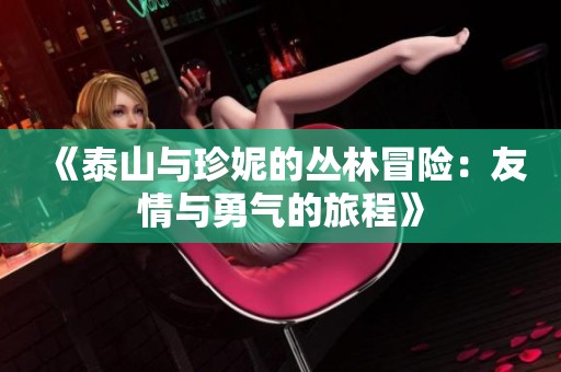 《泰山与珍妮的丛林冒险：友情与勇气的旅程》