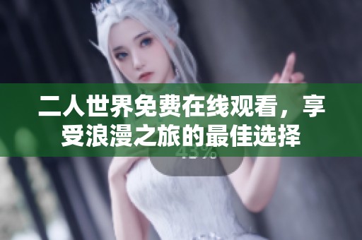二人世界免费在线观看，享受浪漫之旅的最佳选择