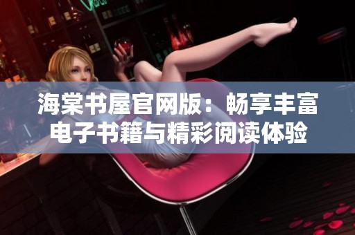 海棠书屋官网版：畅享丰富电子书籍与精彩阅读体验