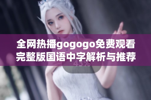 全网热播gogogo免费观看完整版国语中字解析与推荐