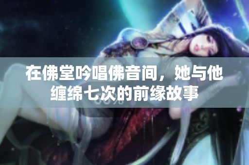 在佛堂吟唱佛音间，她与他缠绵七次的前缘故事
