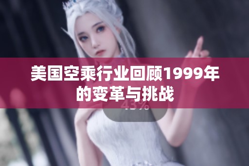 美国空乘行业回顾1999年的变革与挑战