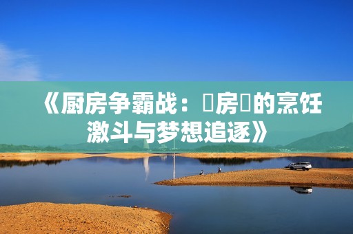 《厨房争霸战：廚房裏的烹饪激斗与梦想追逐》