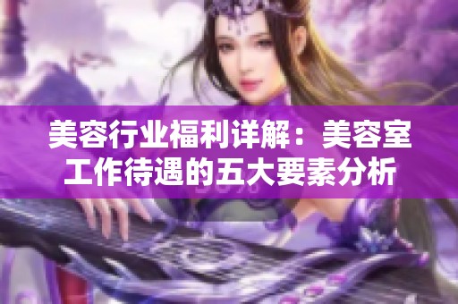 美容行业福利详解：美容室工作待遇的五大要素分析