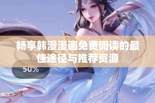 畅享韩漫漫画免费阅读的最佳途径与推荐资源
