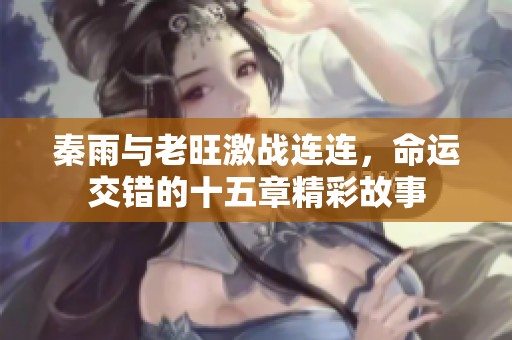 秦雨与老旺激战连连，命运交错的十五章精彩故事