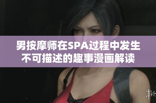 男按摩师在SPA过程中发生不可描述的趣事漫画解读