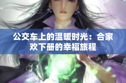 公交车上的温暖时光：合家欢下册的幸福旅程