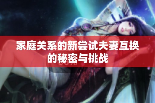 家庭关系的新尝试夫妻互换的秘密与挑战
