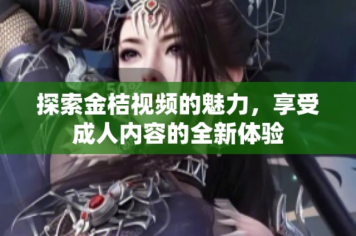 探索金桔视频的魅力，享受成人内容的全新体验