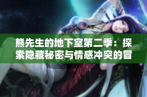 熊先生的地下室第二季：探索隐藏秘密与情感冲突的冒险之旅
