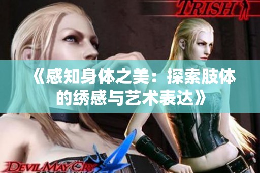 《感知身体之美：探索肢体的绣感与艺术表达》