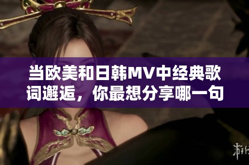 当欧美和日韩MV中经典歌词邂逅，你最想分享哪一句？